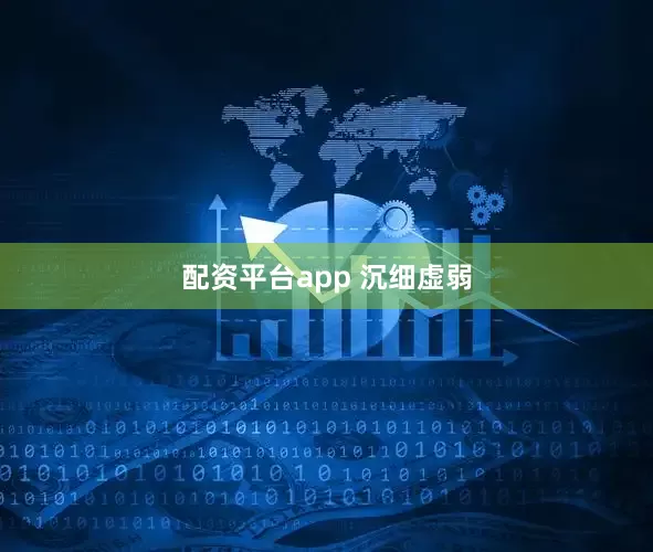 配资平台app 沉细虚弱