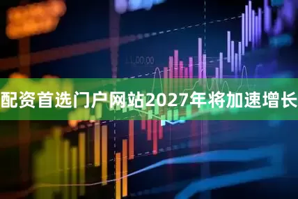 配资首选门户网站2027年将加速增长